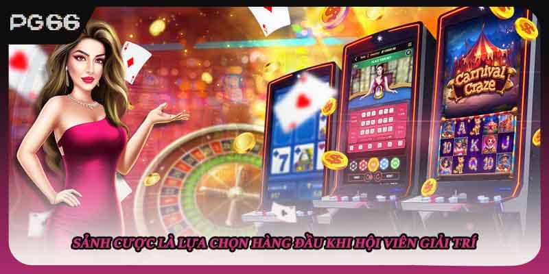 Sảnh cược là lựa chọn hàng đầu khi hội viên giải trí